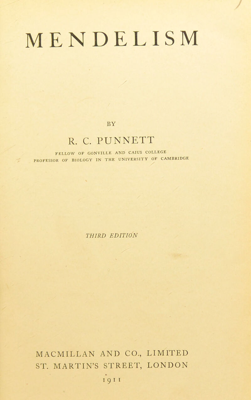 BY R. C. PUNNETT FELLOW OF GONVILLE AND CAIUS COLLEGE PROFESSOR OF BIOLOGY IN THE UNIVERSITY OF CAMBRIDGE THIRD EDITION MACMILLAN AND CO., LIMITED ST. MARTIN’S STREET, LONDON I 9 I I