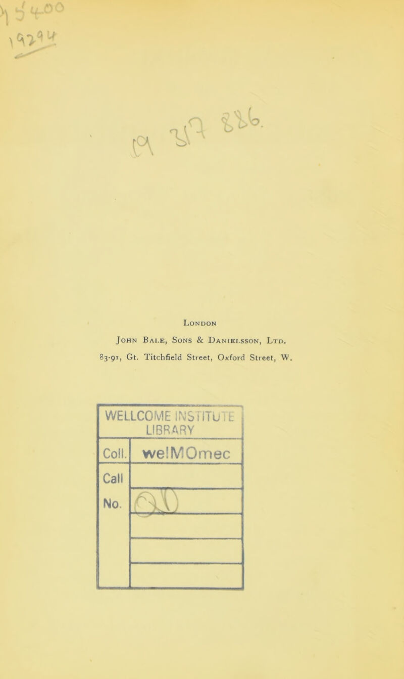 V 4 <<-0° London John Bai.e, Sons & Danielsson, Ltd. 83-91, Gt. Titchfield Street, Oxford Street, W. WELLCOME INSTITUTE LIBRARY Coll. we!MOmec Call No. Oil