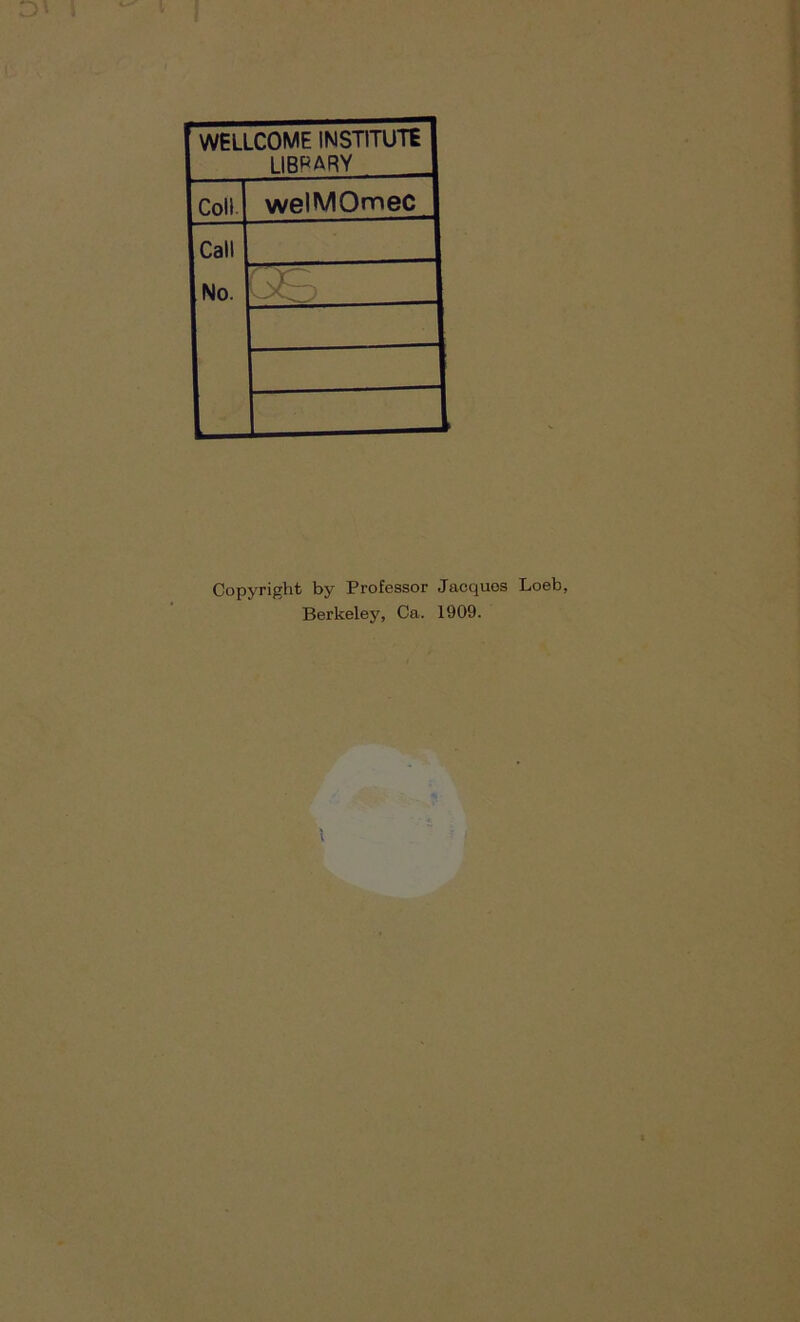 WELLCOME INSTITUTE LIBRARY Coli welMOmec Call No. Copyright by Professor Jacquos Berkeley, Ca. 1909.