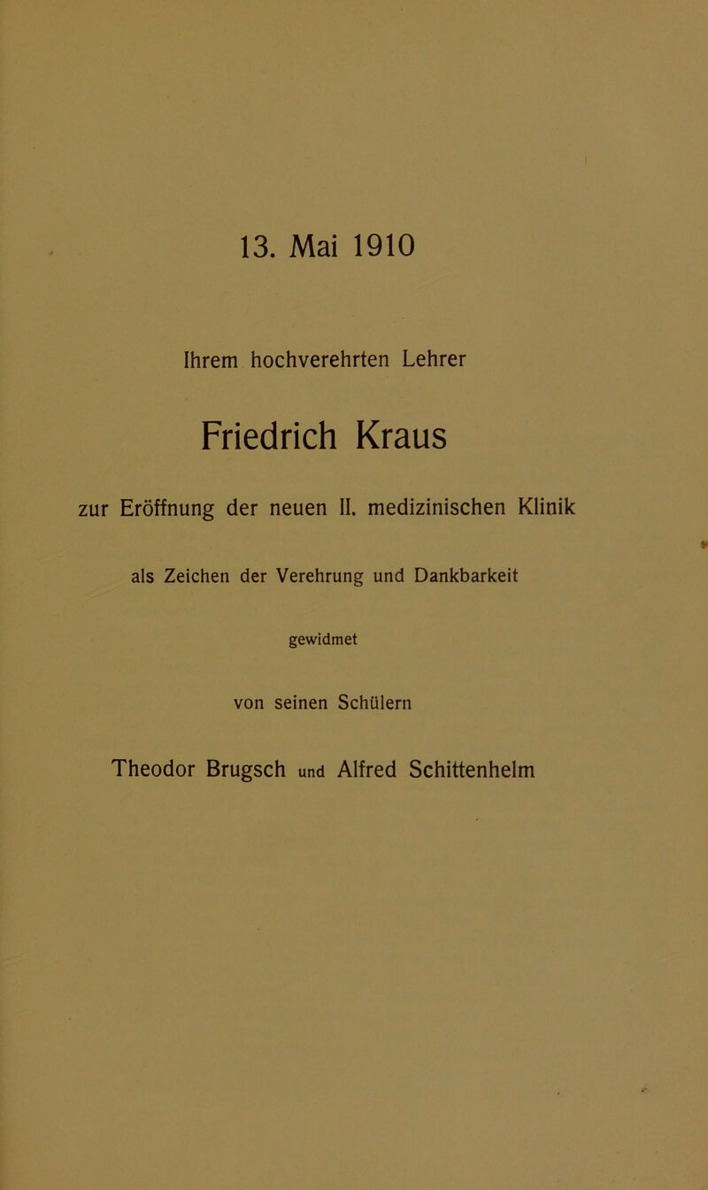 13. Mai 1910 Ihrem hochverehrten Lehrer Friedrich Kraus zur Eröffnung der neuen II. medizinischen Klinik als Zeichen der Verehrung und Dankbarkeit gewidmet von seinen Schülern Theodor Brugsch und Alfred Schittenhelm