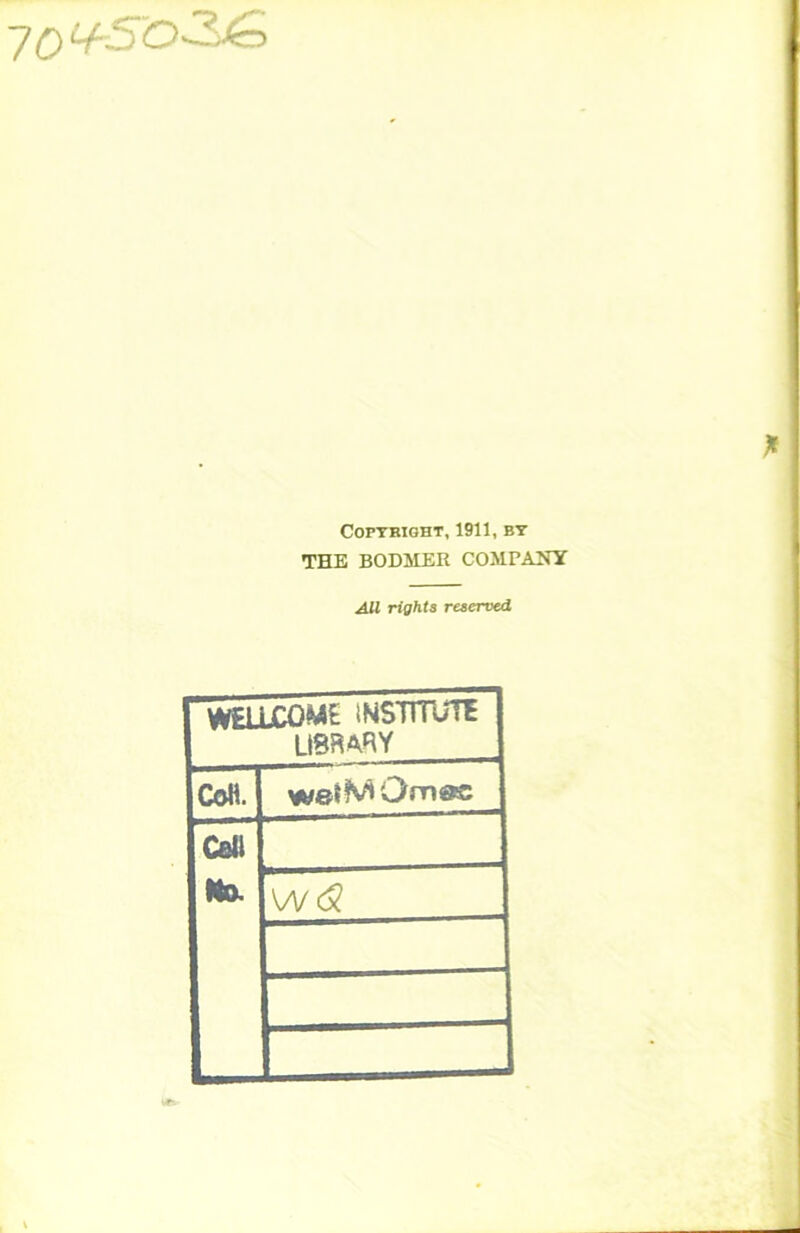 -yo^5'o3^ COPTBIGHT, 1911, BT THE BODMER COMPANY AU rights reserved WEUXOME INSTnVfi LIBRARY CoH. wetMOmoc CbU Mo.