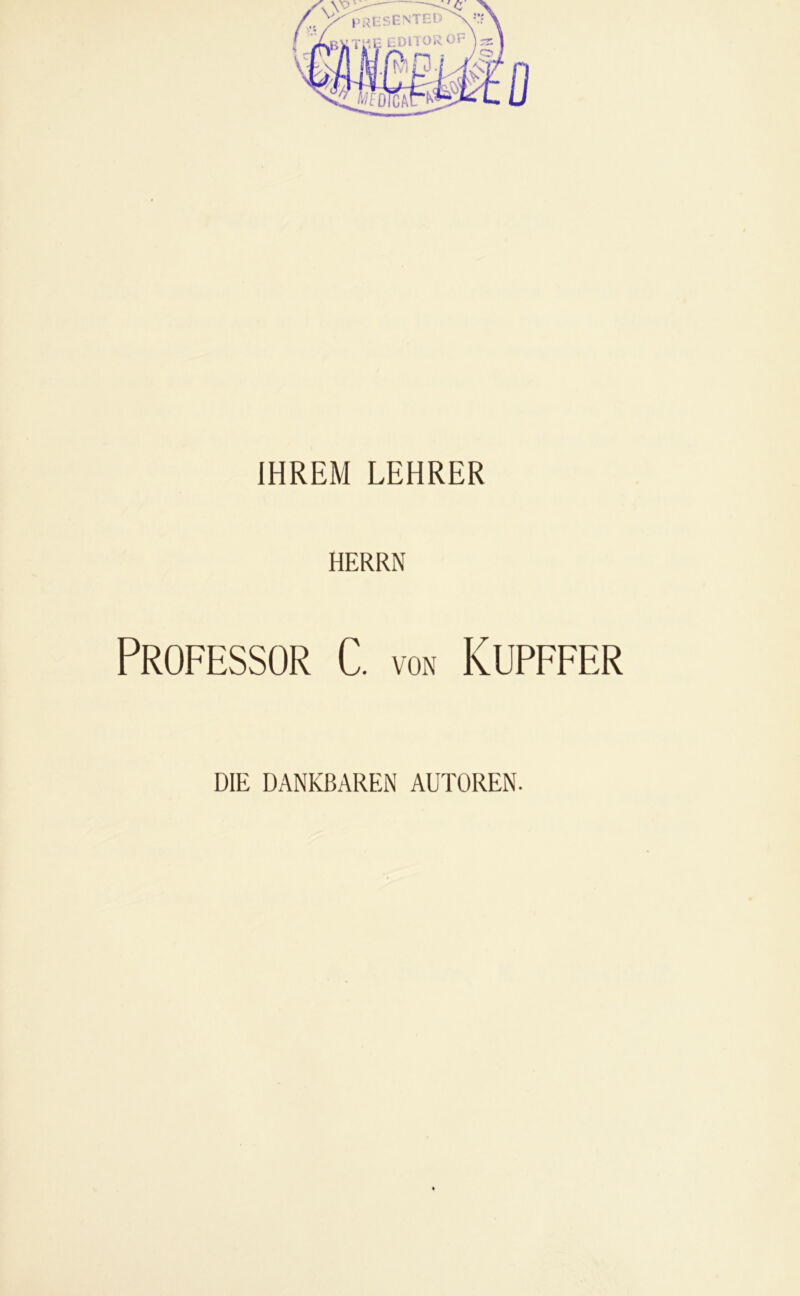 IHREM LEHRER HERRN Professor C. von Kupffer DIE DANKBAREN AUTOREN.
