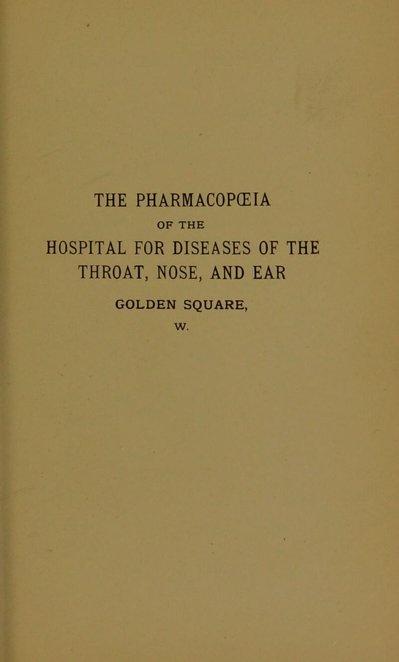 OF THE HOSPITAL FOR DISEASES OF THE THROAT, NOSE, AND EAR GOLDEN SQUARE, w.