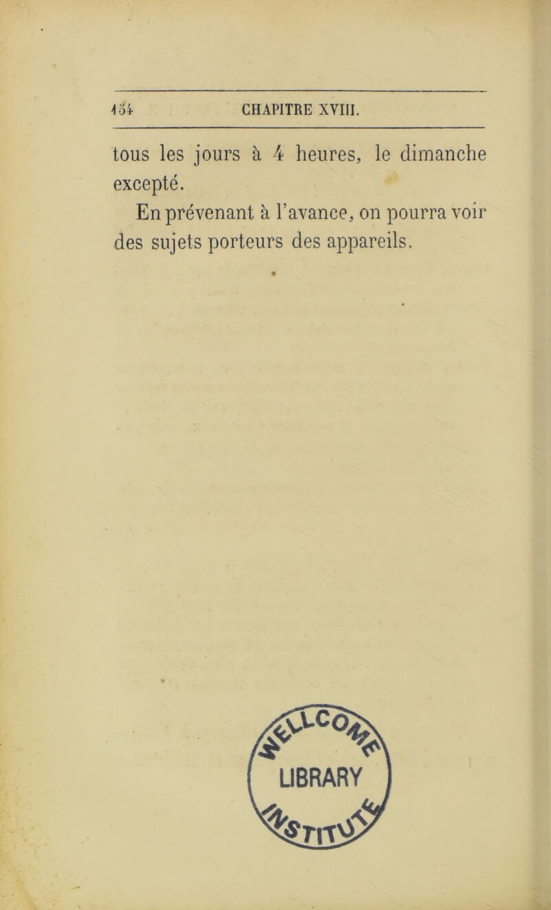 tous les jours à 4 heures, le dimanche excepté. En prévenant à l’avance, on pourra voir des sujets porteurs des appareils.