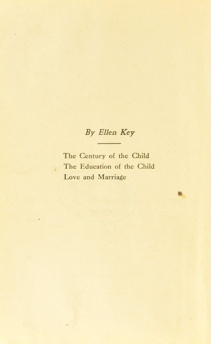 By Ellen Key The Gentury of the Child The Education of the Child Love and Marriage