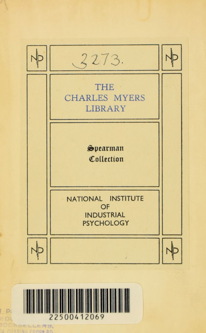 MO r J2 73. rJp THE CHARLES MYERS LIBRARY Spearman Collection NATIONAL INSTITUTE OF INDUSTRIAL PSYCHOLOGY hip j l