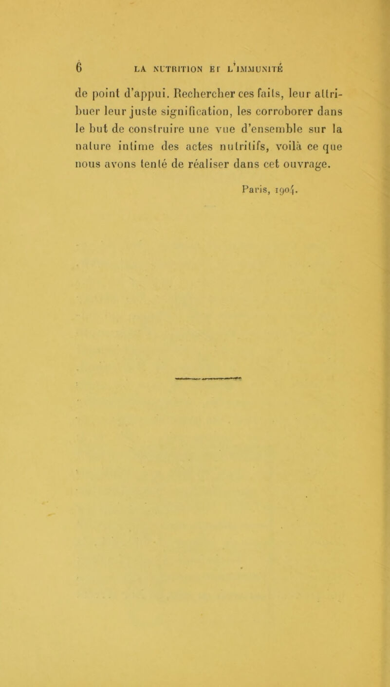 (le point d’apjiui. Recliercher ces fails, leur aUri- buer leur juste signification, les corroborer dans le but de consiruire une vue d’ensemble sur la nature intime des actes nutritifs, voilà ce (jue nous avons tenté de réaliser dans cet ouvrage.