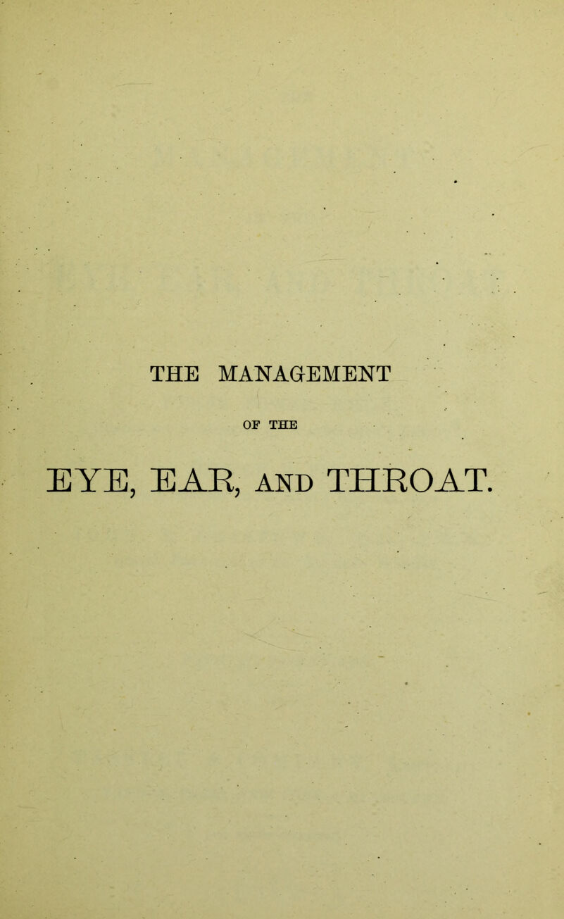 THE MANAGEMENT OF THE EYE, EAR, AND THROAT.