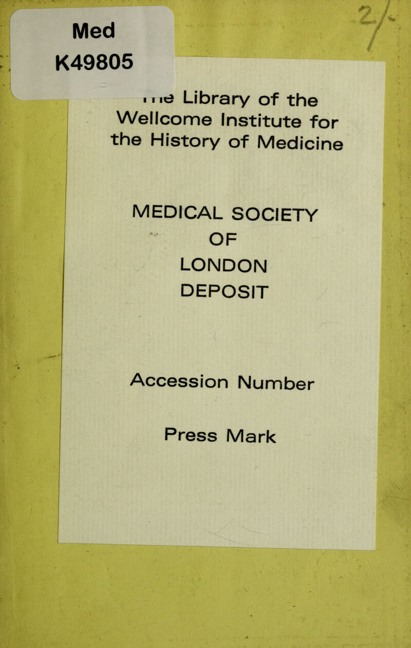 Med K49805 me Library of the Wellcome Institute for the History of Medicine MEDICAL SOCIETY OF LONDON DEPOSIT Accession Number Press Mark