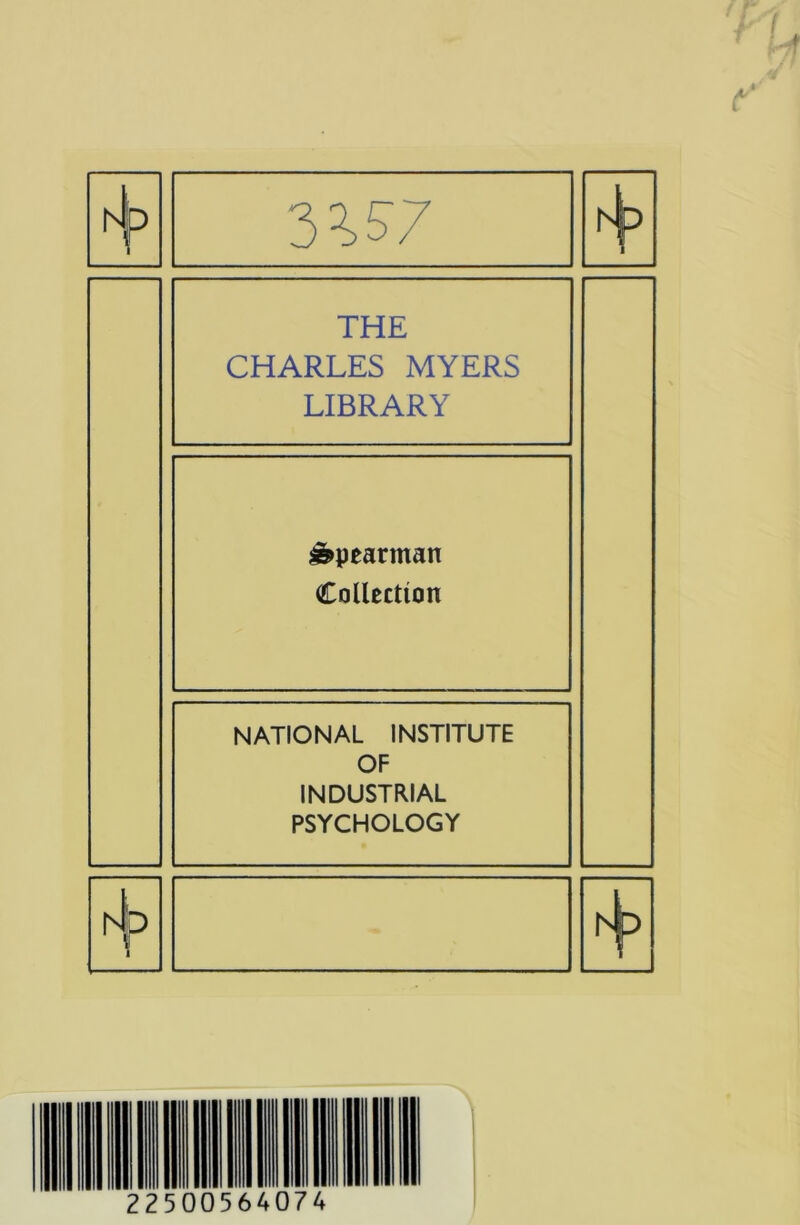 4 THE CHARLES MYERS LIBRARY Spearman Collection NATIONAL INSTITUTE OF INDUSTRIAL PSYCHOLOGY ZZ5 00564' 74