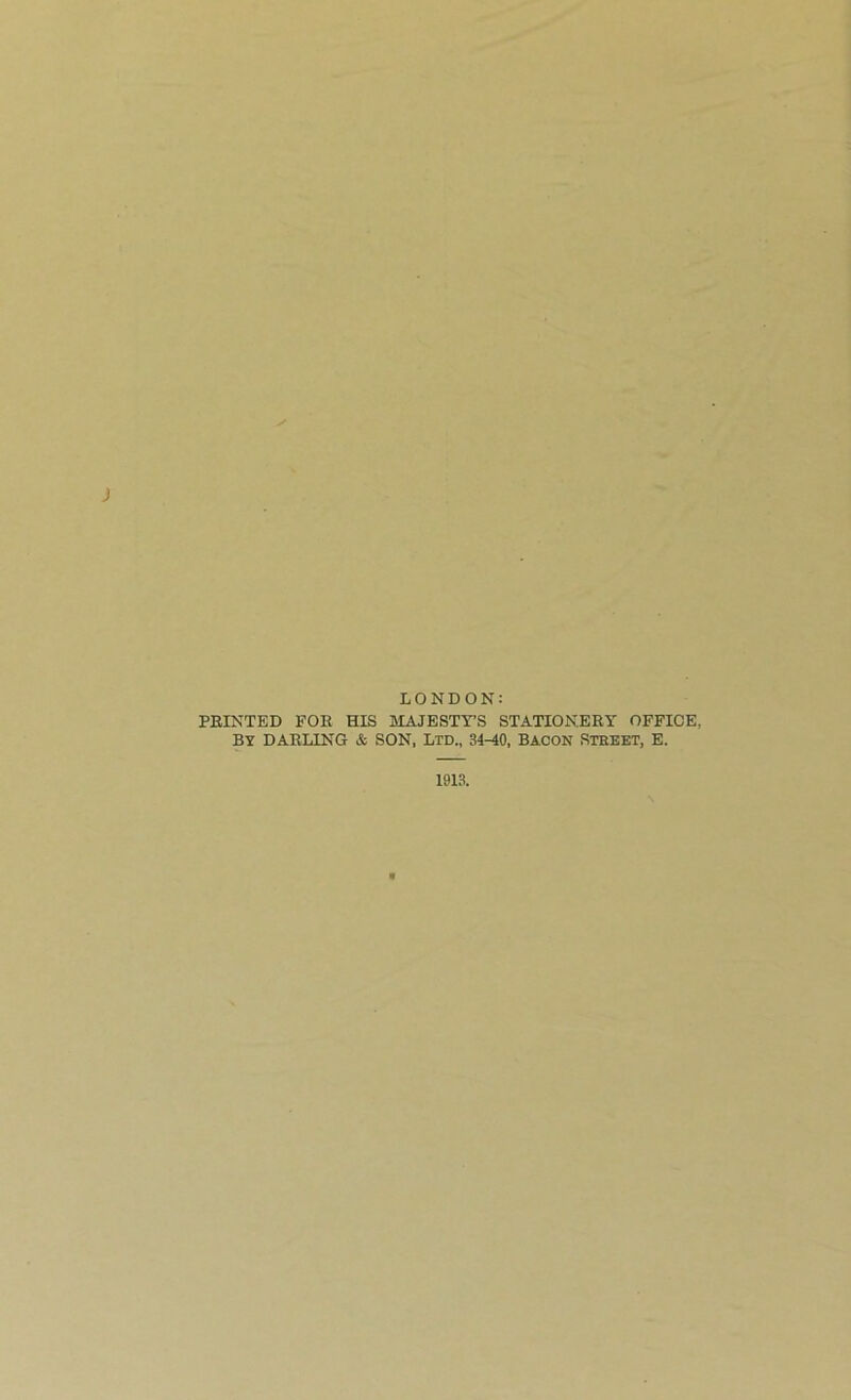 LONDON: PRINTED FOR HIS MAJESTY’S STATIONERY OFFICE, BY DARLING & SON, LTD., 34-10, BACON STREET, E.