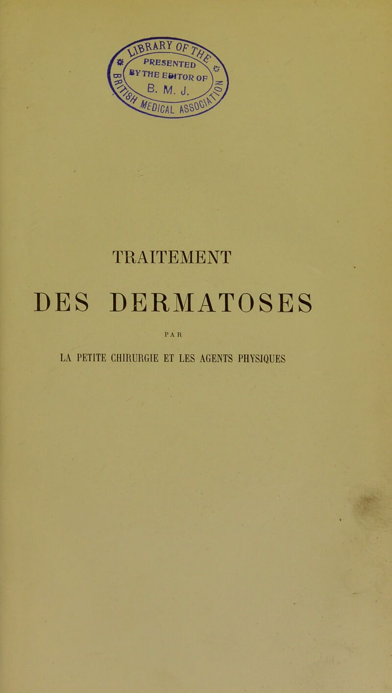 TRAITEMENT DES DERMATOSES PA R LA PETITE CHIRURGIE ET LES AGENTS PHYSIQUES