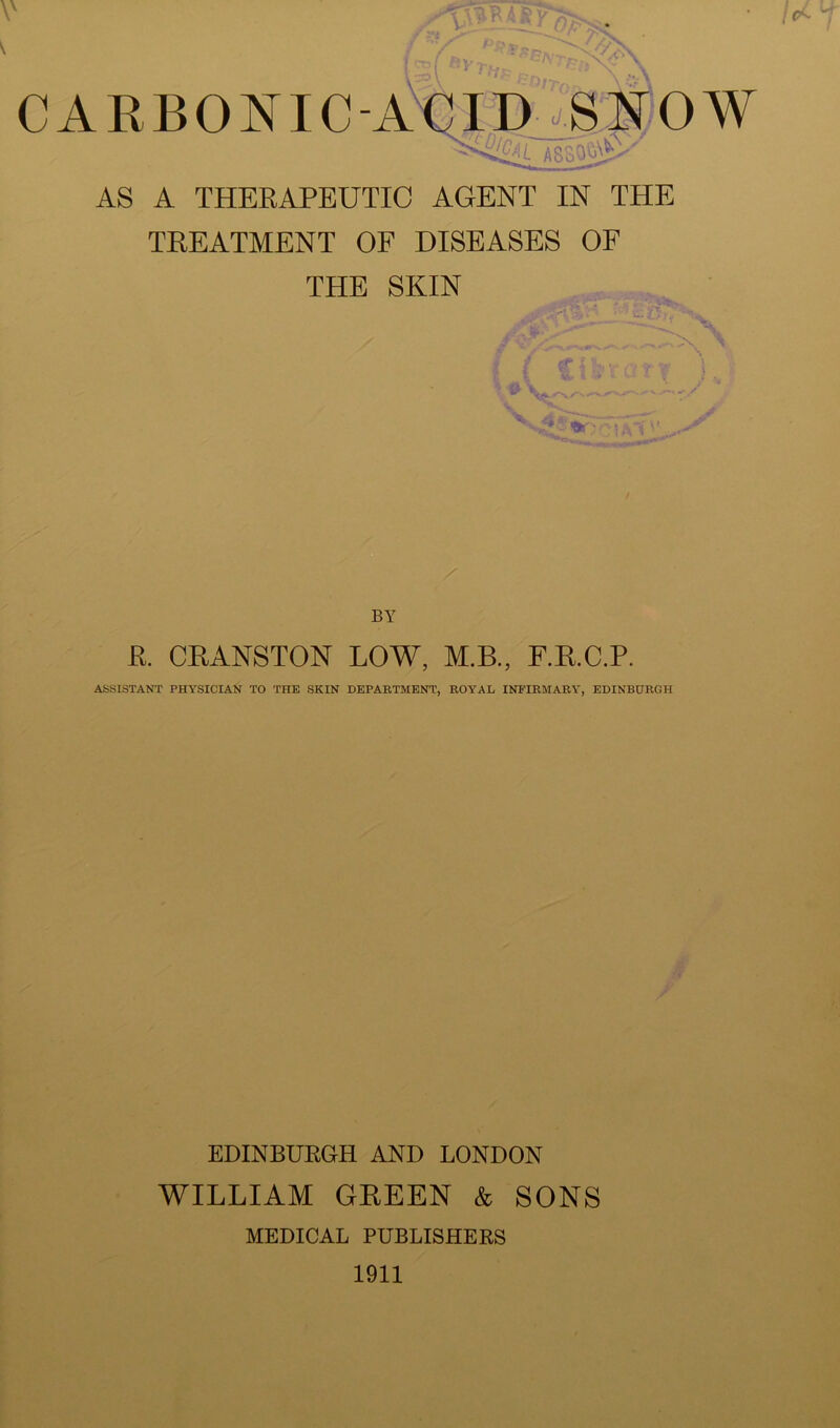 TREATMENT OF DISEASES OF BY E. CRANSTON LOW, M.B., F.R.C.P. ASSISTANT PHYSICIAN TO THE SKIN DEPARTMENT, ROYAL INFIRMARY, EDINBURGH EDINBUKGH AND LONDON WILLIAM GEEEN & SONS MEDICAL PUBLISHERS 1911