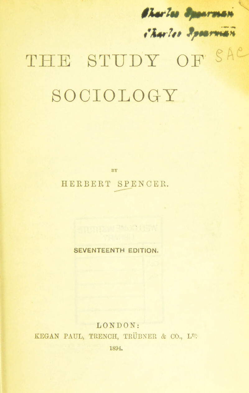 jisrfo ft**'?** THE STUDY OF SOCIOLOGY BY HERBERT SPENCER. SEVENTEENTH EDITION. LONDON: