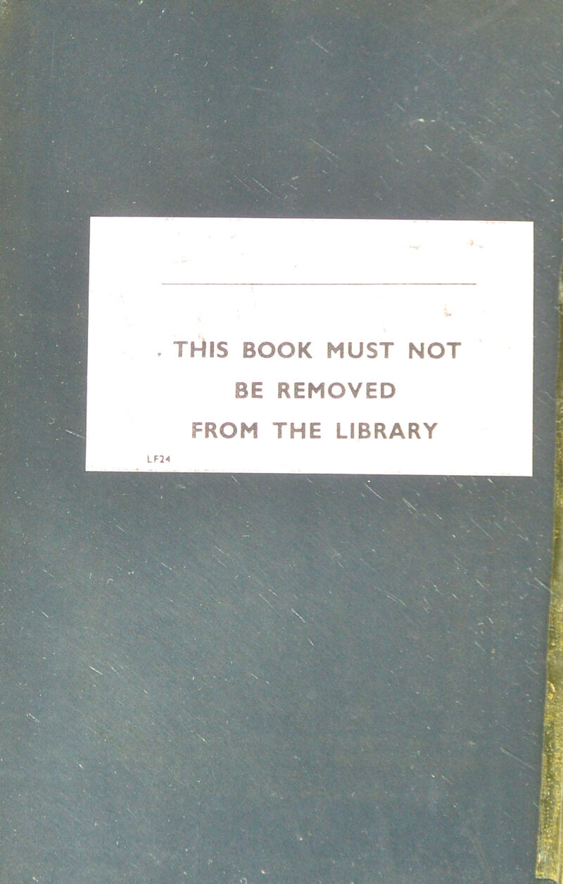 . THIS BOOK MUST NOT BE REMOVED FROM THE LIBRARY LF24