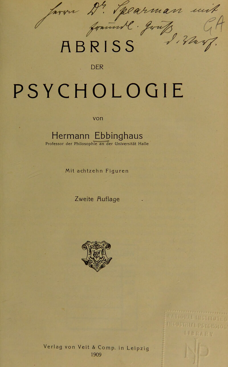 ABRISS (!(\ DER PSYCHOLOGIE von Hermann Ebbinghaus Professor der Philosophie an der Universität Halle Mit achtzehn Figuren Zweite Auflage Verlag von Veit & Comp, in Leipzig 1909