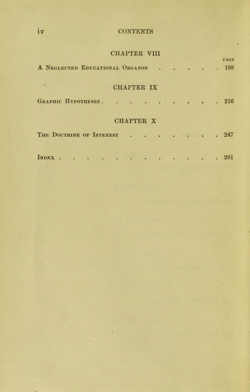 CHAPTER VIII PAGE A Neglected Educational Organon 188 CHAPTER IX Graphic Hypotheses . . . 216 CHAPTER X The Doctrine of Interest 247 Index 281