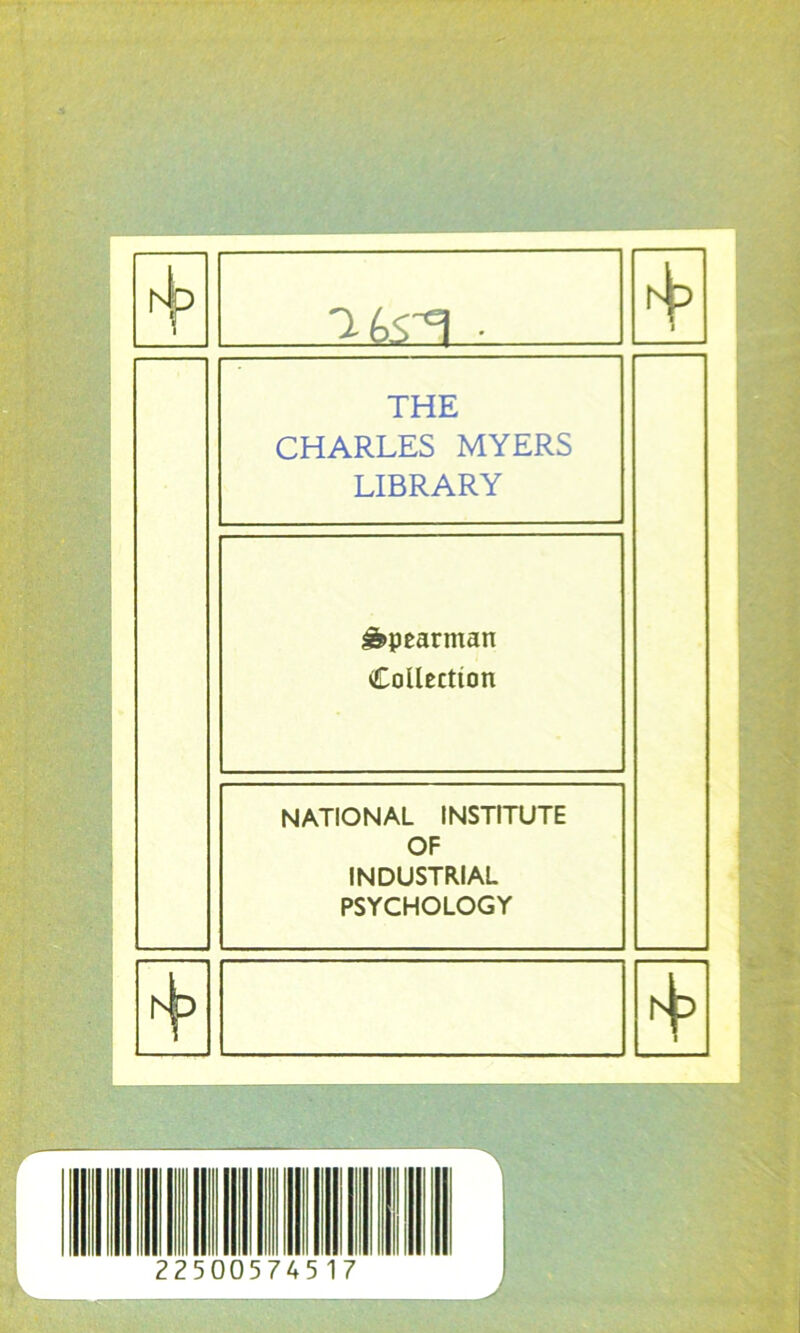 (4p • 1 THE CHARLES MYERS LIBRARY âs>pearman Collection NATIONAL INSTITUTE OF INDUSTRIAL PSYCHOLOGY 2250 5745 17 J