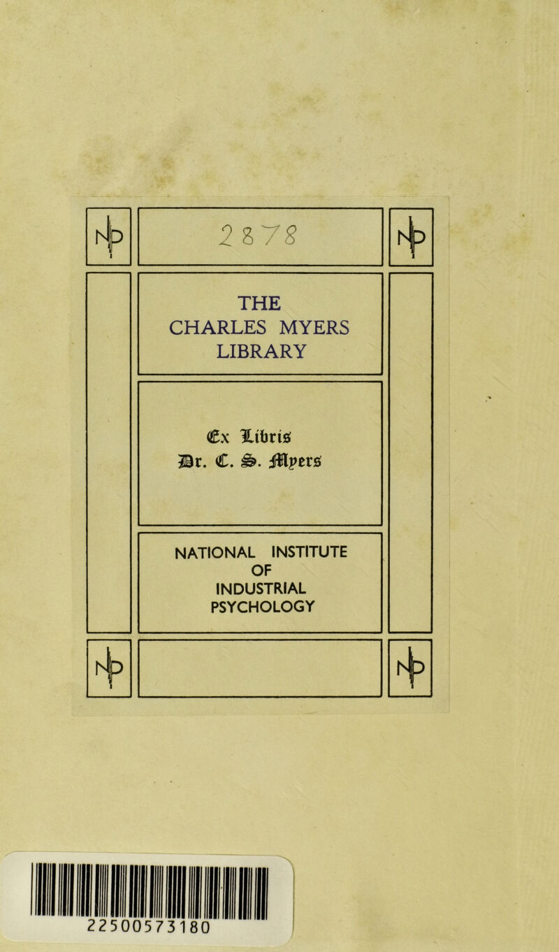 1 2 S75 \ THE CHARLES MYERS LIBRARY €x iUbriö 3ir. C. jWperÄ NATIONAL INSTITUTE OF INDUSTRIAL PSYCHOLOGY