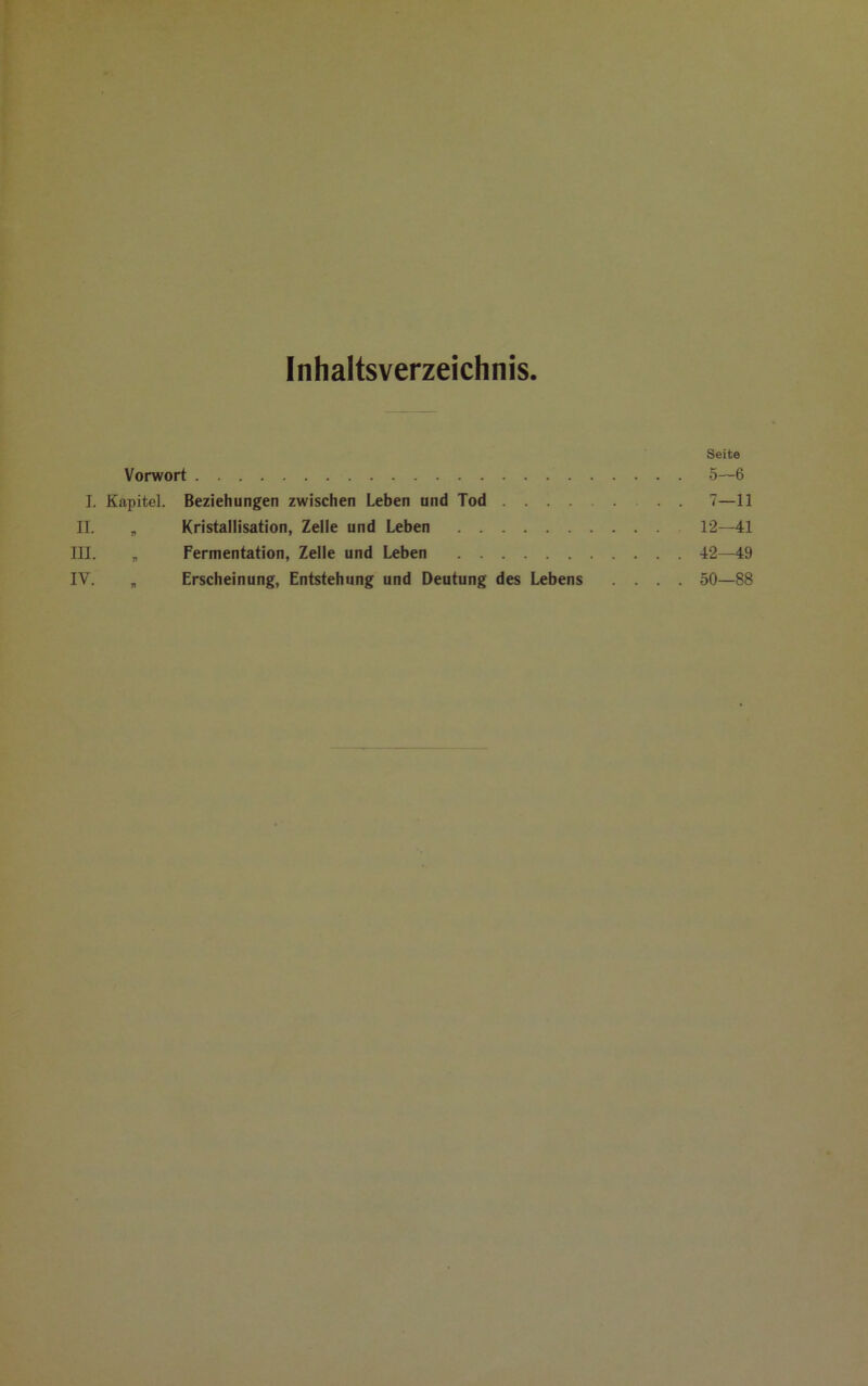 Inhaltsverzeichnis Seite Vorwort 5—6 I. Kapitel. Beziehungen zwischen Leben und Tod . . 7—11 II. „ Kristallisation, Zelle und Leben 12—41 III. „ Fermentation, Zelle und Leben 42—49