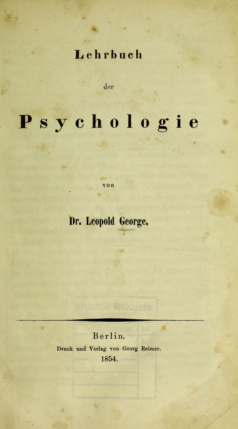 Lehrbuch der Psychologie Dp. Leopold George, Berlin. Druck und Verlag von Georg Reimer. 1854.