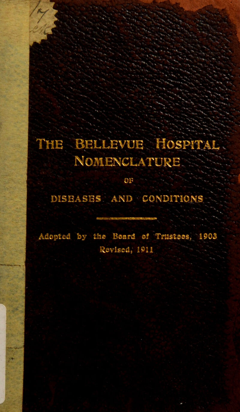 The BELLEVUE Hospital NOMENCLATURE ' DISEAS3S AND ■ CONDITIONS ; Adopted by the Board of Tmstess, 1903 iisvised,1 1911