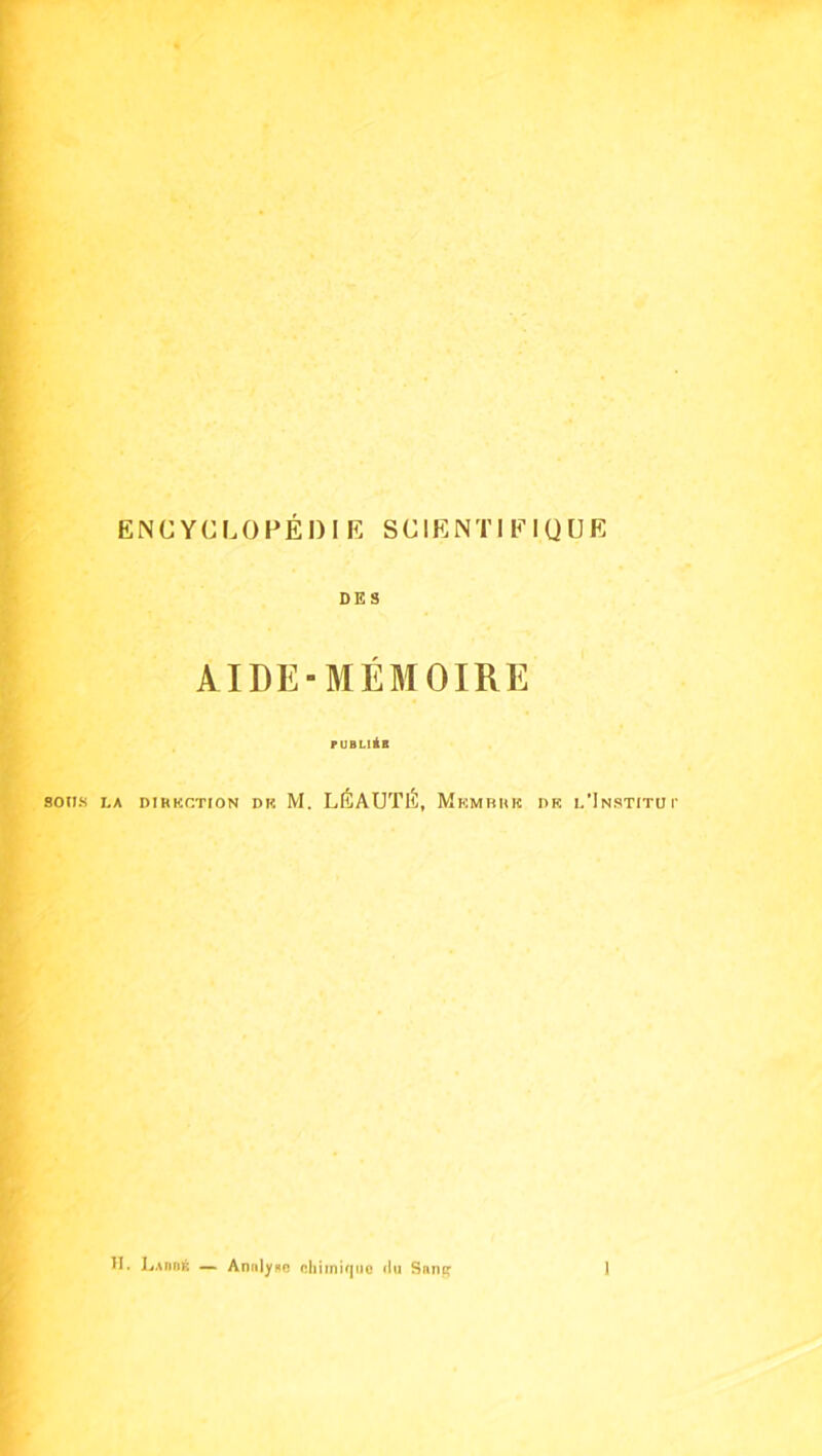 ENCYCLOPÉni E SCIENTIEIQUE DES AIDE-MÉMOIRE ruBLiiB sons LA DIHKCTION DK M. LÉAUTÉ, MkMBIUC DK l’Instituc