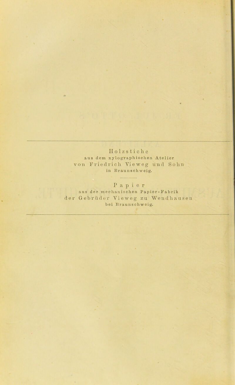 Holzstiche ajis dem xylographisclien Atelier von Fried fielt Vieweg und Sohn in Braunsohweig. Papier aus der mechanischen Papier-Fabrik der Gebrüder Vieweg zu Wendhausen bei Braunschweig,