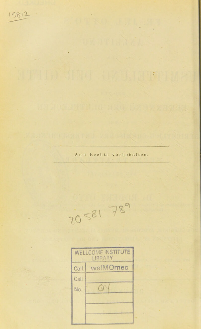 Alle Eechte Vorbehalten. WELLCOME INSTITUTE LIR'^^'^PY Coli. welMOmec Call No. Ol ..