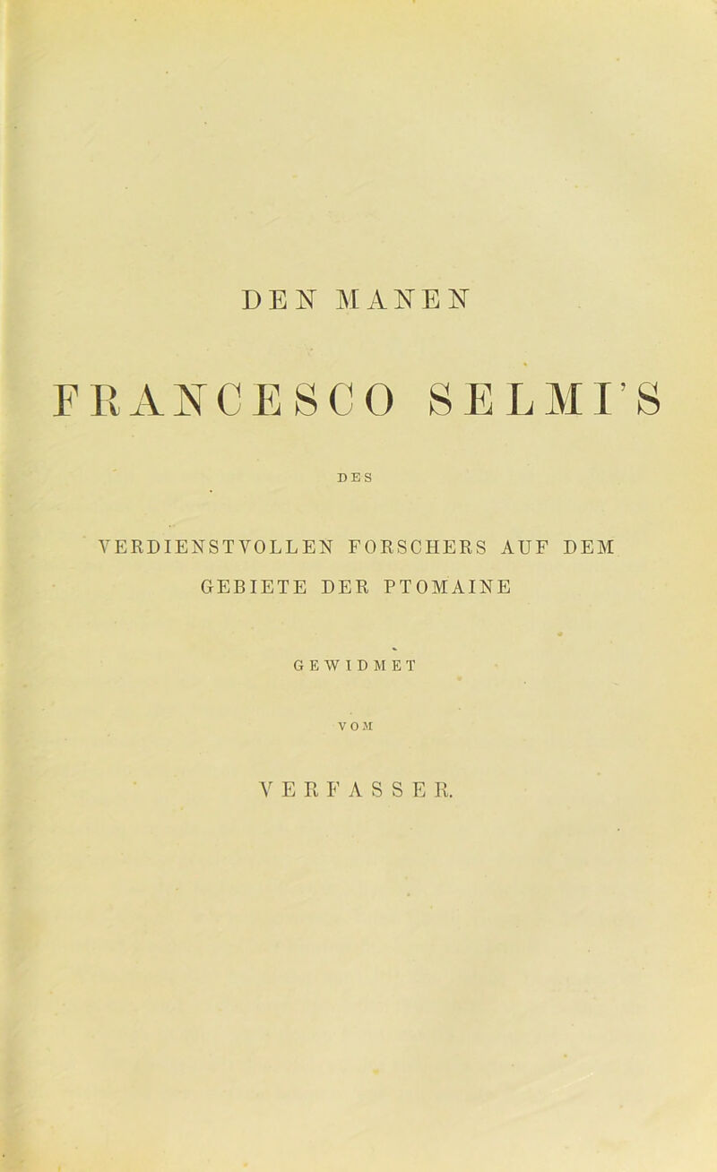 DEN MANEN FRANCESCO SELMI’S DES VERDIENSTVOLLEN FORSCHERS AUF DEM GEBIETE DER PTOMAINE GEWIDMET VOM ERFASS E R.