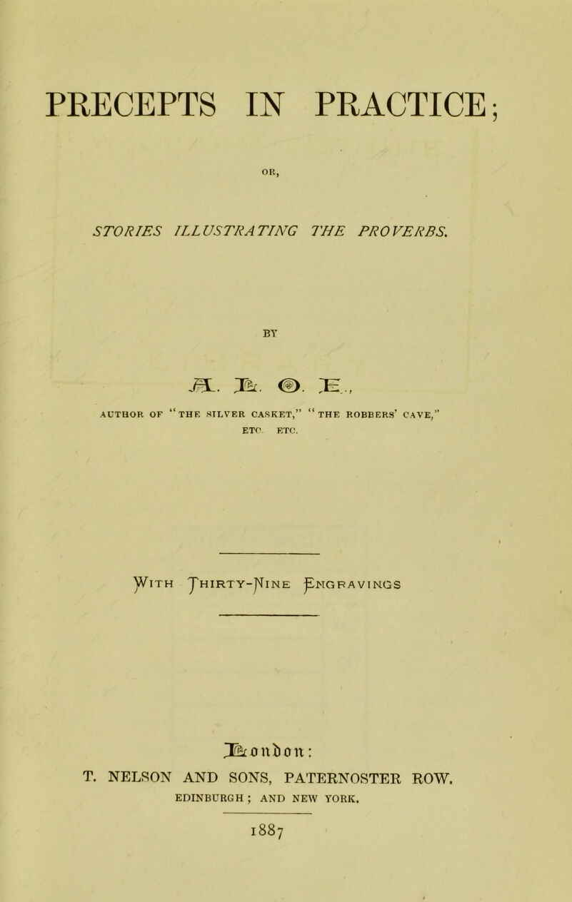 OR, STORIES ILLUSTRATING THE PRO FERES. BY J3L. . ^EE., AUTHOR OF “ THE SILVER CASKET,” “ THE ROBBERS’ CAVE,” ETC ETC. With J'hirty-^ine Jingfavings J&xmiunt: T. NELSON AND SONS, PATERNOSTER ROW. EDINBURGH; AND NEW YORK. 1887