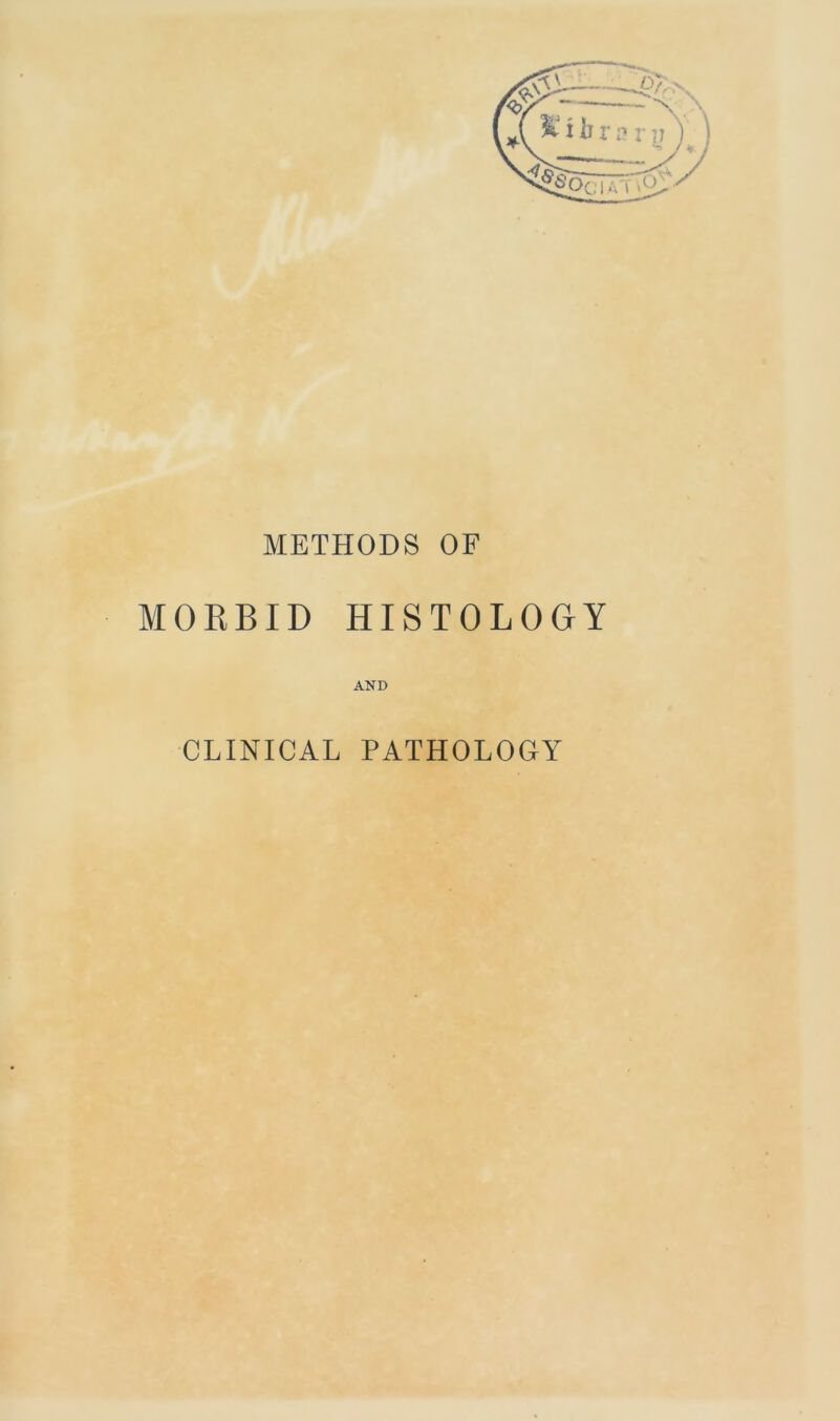 METHODS OF MORBID HISTOLOGY AND CLINICAL PATHOLOGY