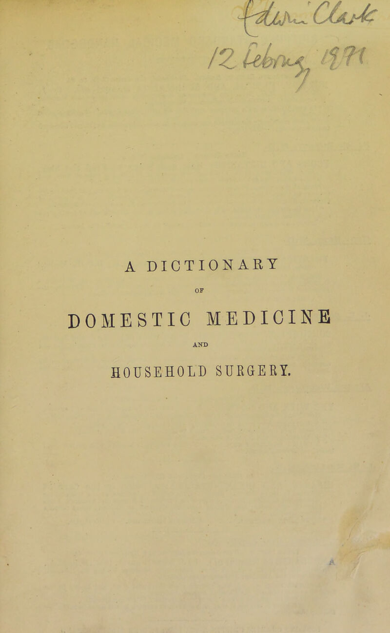 A DICTIONARY DOMESTIC MEDICINE AND HOUSEHOLD SURGERY.