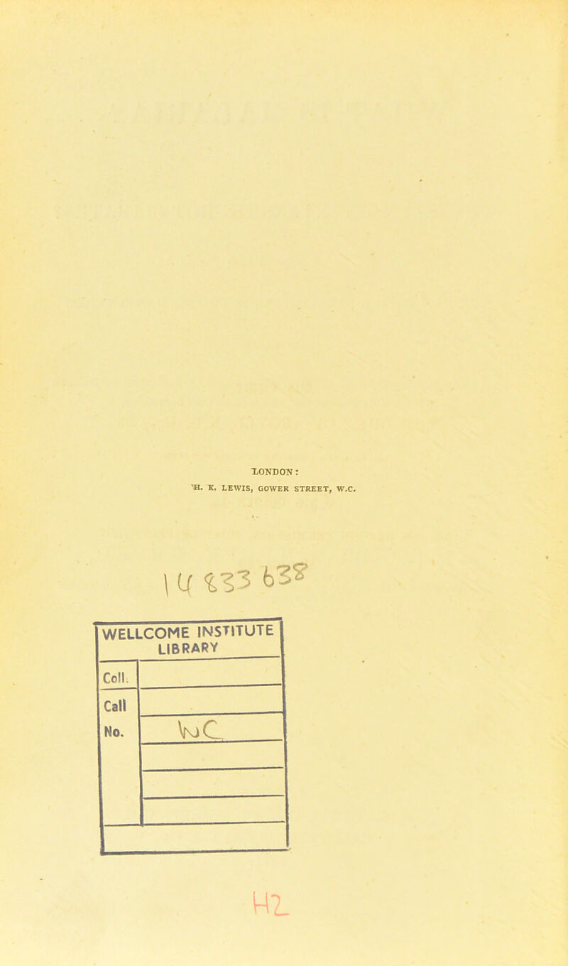 LONDON: 'H. K. LEWIS, GOWER STREET, W.C. \ U %V5 WELLCOME INSTITUTE LIBRARY Coll. Call No. VjC