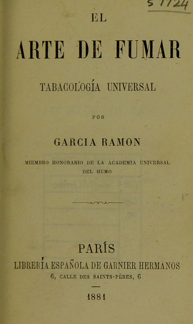 TABAGOLOGIA UNIVERSAL 1»0 R GARCIA RAMON MIEMBRO HONORARIO DE LA ACADEMIA UNIVERSAL DEL HUMO PARIS LIBRERIAESPANOLA DE GARNIER HERMANOS