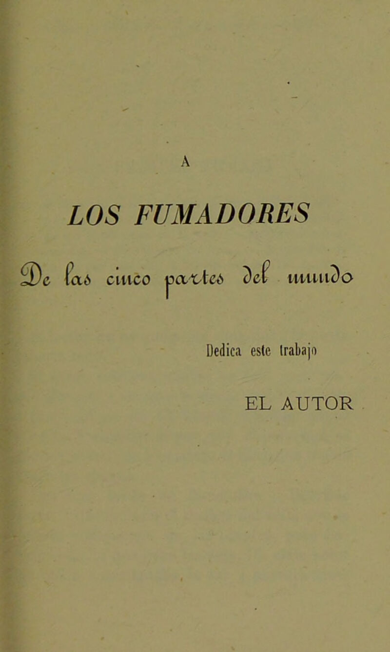 À LOS FUMADORES $e (ad cuico jda^ted Def tutu ic)a Dedica este Irabajo EL AUTOR