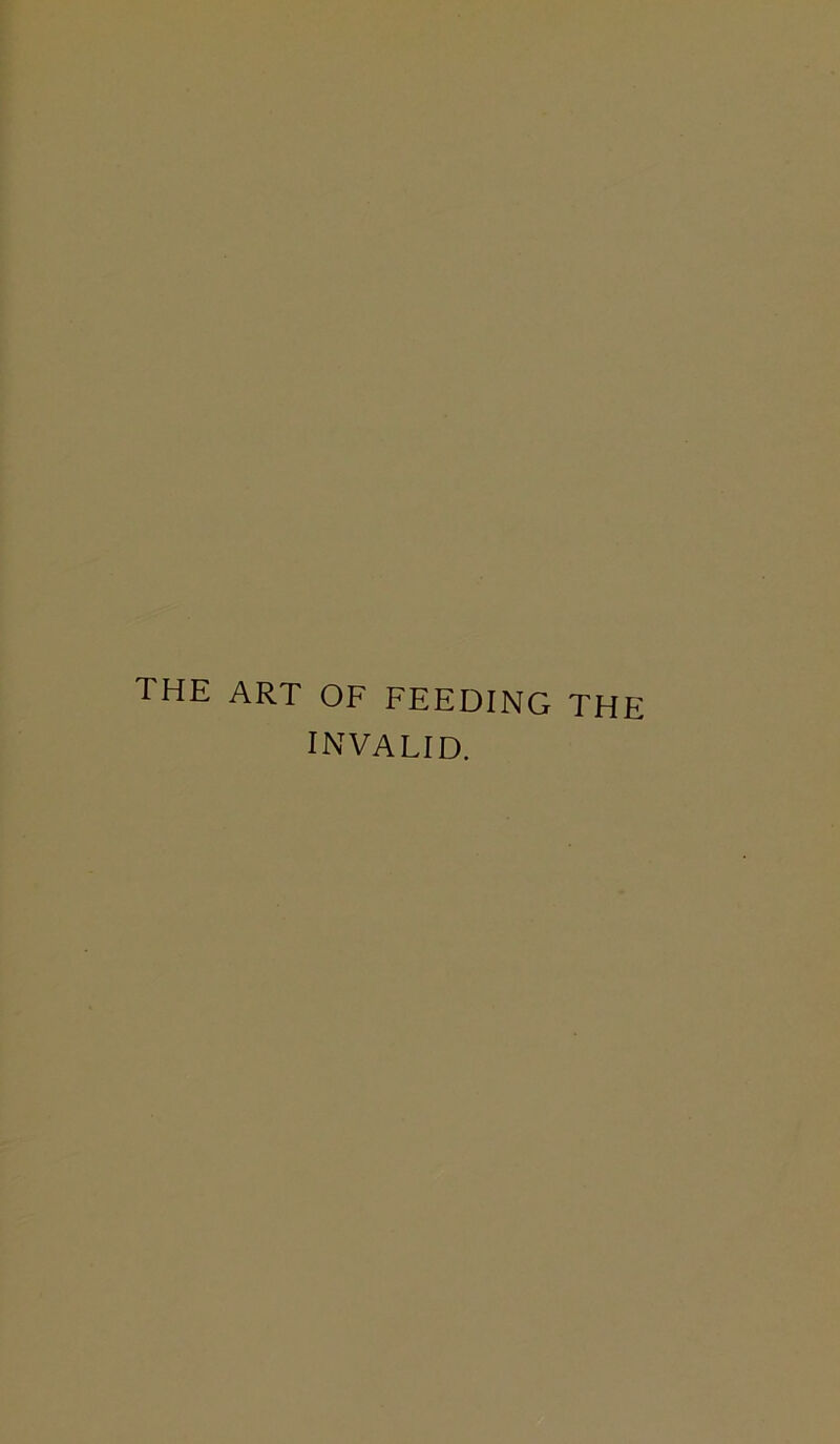 THE ART OF FEEDING THE invalid.
