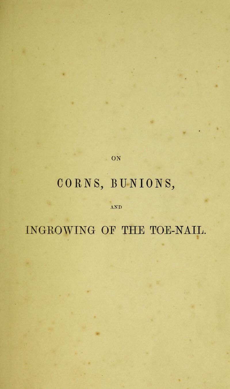 ON CORNS, BUNIONS, AND INGROWING OR THE TOE-NAIL.