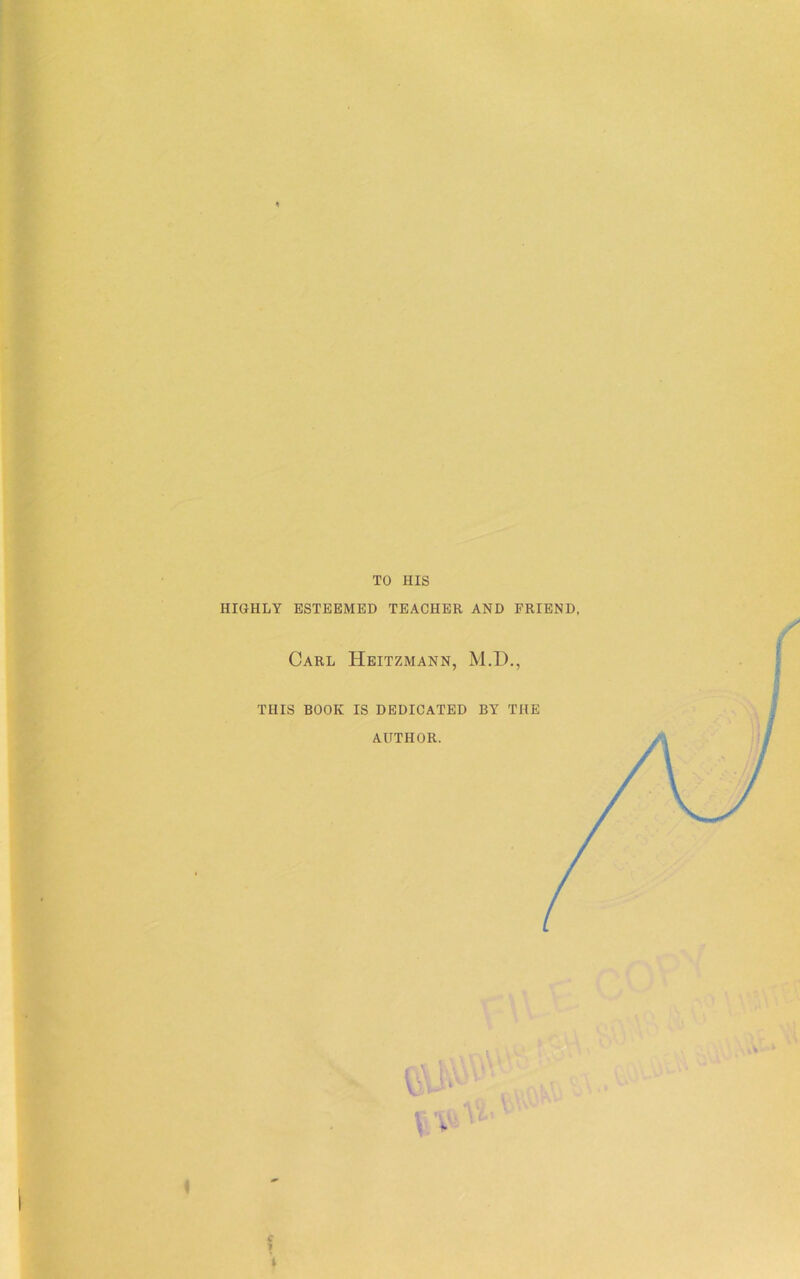 TO HIS HIGHLY ESTEEMED TEACHER AND FRIEND, Carl Heitzmann, M.D., * , * i
