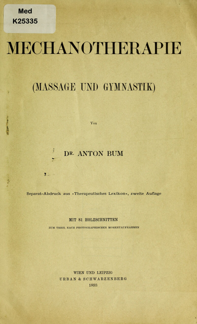 Med K25335 MECHAN OTHERAPIE (MASSAGE UND GYMNASTIK) Von DR ANTON BUM Separat-Abdruck aus »Therapeutisches Lexikon«, zweite Auflage MIT 81 HOLZSCHNITTEN ZUM THEIE NACH PHOTOGRAPHISCHEN MOMENTAUFNAHMEN WIEN UND LEIPZIG URBAN & SCHWARZENBERG 1893