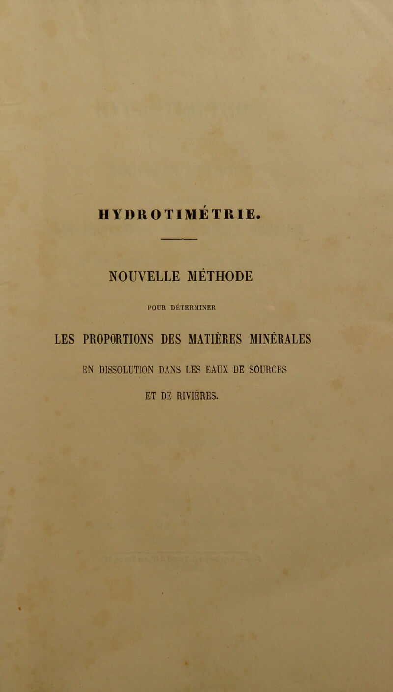 NOUVELLE MÉTHODE POUR DÉTERMINER LES PROPORTIONS DES MATIÈRES MINÉRALES EN DISSOLUTION DANS LES EAUX DE SOURCES ET DE RIVIÈRES.