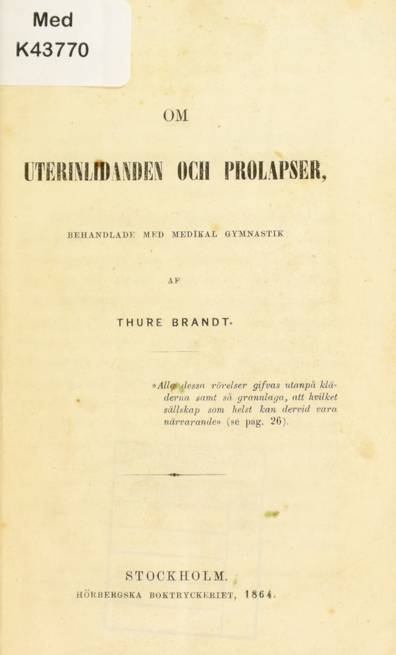 Med K43770 OM [Tfl BEHANDLADE MED MEDIKAL GYMNASTIK AF F H U R E BRAND T. »Allfi dessa rörelser gifvas utanpå klä- derna samt så grannlaga, att hvilket sällskap som helst kan dervid vara närvarande» (se pag. 26). STOCKHOLM.