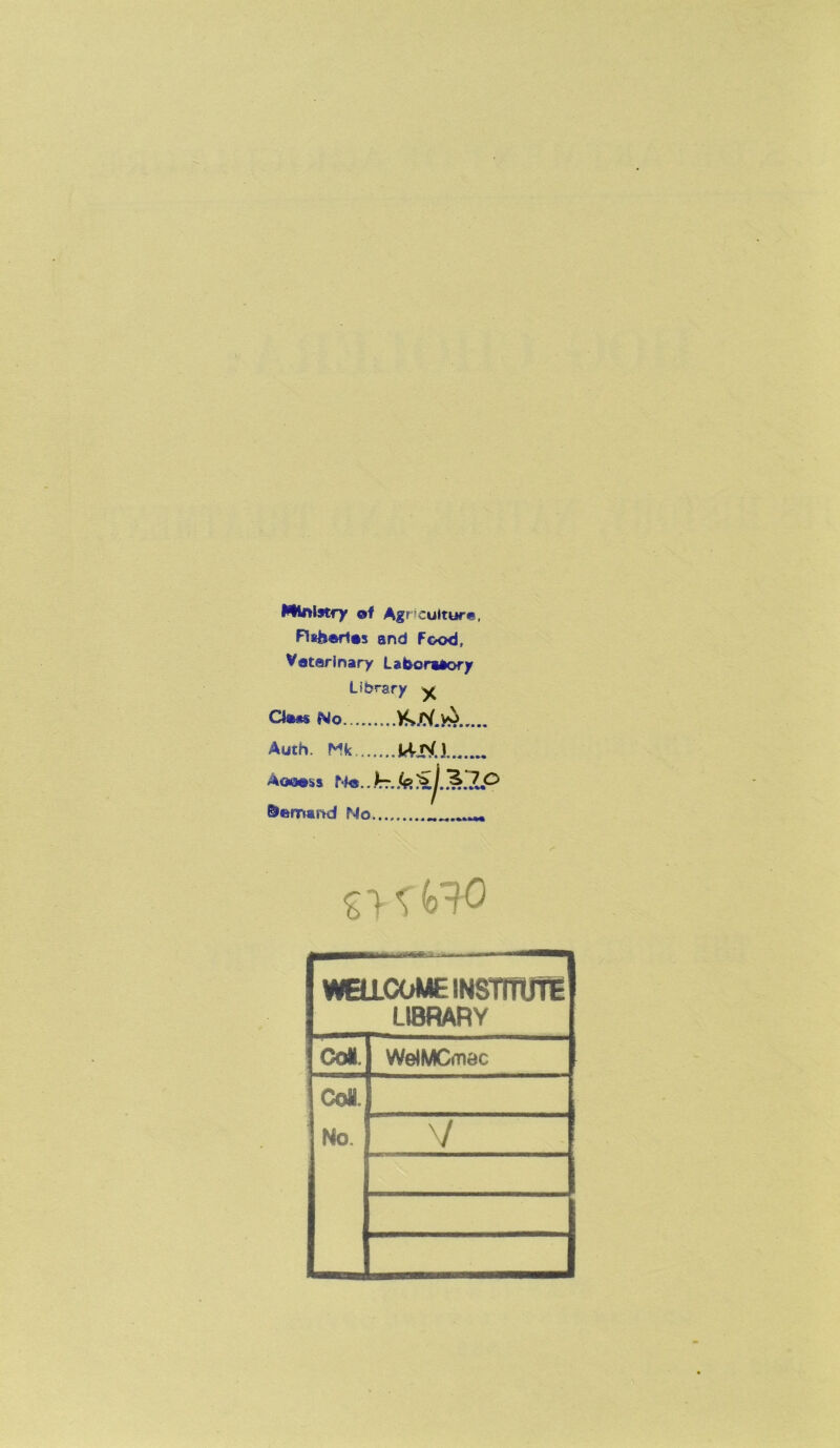 Wirtlstfy of Aj[r'!cuiture, n«h«f1»s and Food. Vatorinary Laboratory Library Cto«« No Auth. Mk W'ly.) Aooass &em«nd No snHO WBlCOMEINSTmiH LIBRARY CoX. WelMCmac CoX. No. V