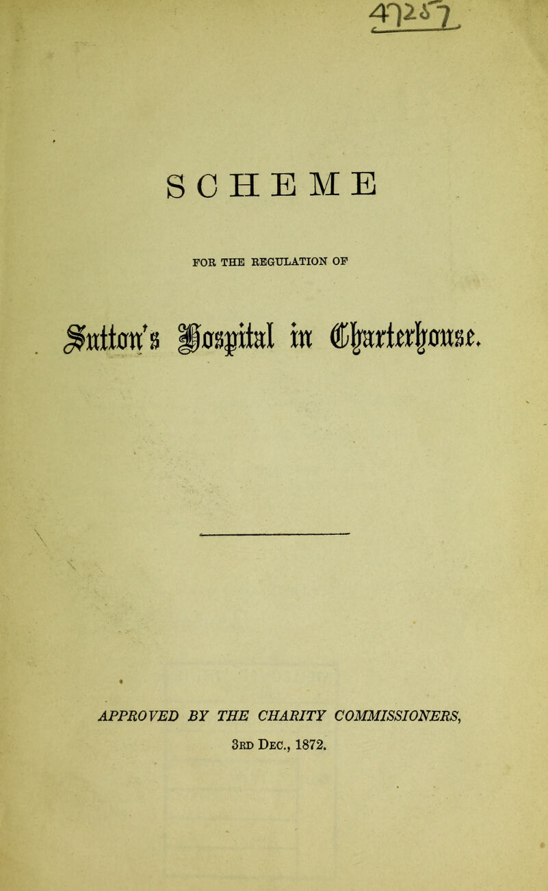 4T)7i 2 SCHEME FOR THE REGULATION OF pitta’s JJ0S$M m APPROVED BY THE CHARITY COMMISSIONERS, 3rd Dec., 1872.