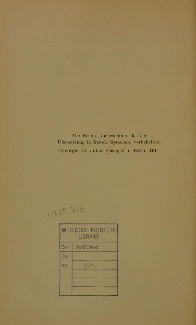 Alle Rechte, insbesondere das der Übersetzung in fremde Sprachen, Vorbehalten. Copyright bv Julius Springer in Berlin 1914. \\/ltc WELLCOME INSTITUTE LIBRARY Coli. WelMOmec Coli. No. V4I