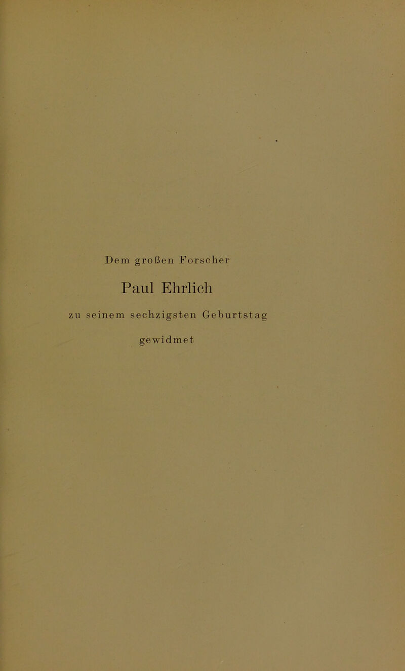 Dem großen Forscher Paul Ehrlich zu seinem sechzigsten Geburtstag gewidmet