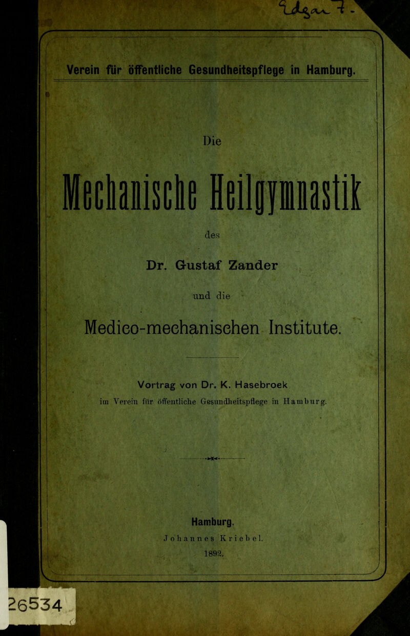 Die des Dr. Gustaf Zander und die Medieo-meehanisehen Institute. Vortrag von Dr. K. Hasebroek im Verein für öffentliche Gesundheitspflege in Hamburg. Hamburg. Johannes K r i e b e 1. 1892.