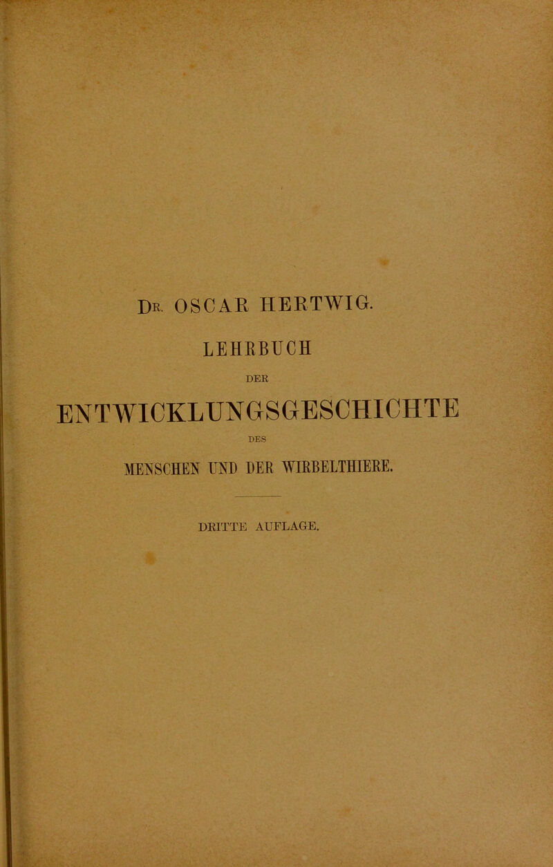 Dk oscar hertwig. LEHEBUCH DER ENTWICKLUNGSGESCHICHTE DES MENSCHEN UND DER WIRBELTHIERE. DRITTE AUFLAGE.
