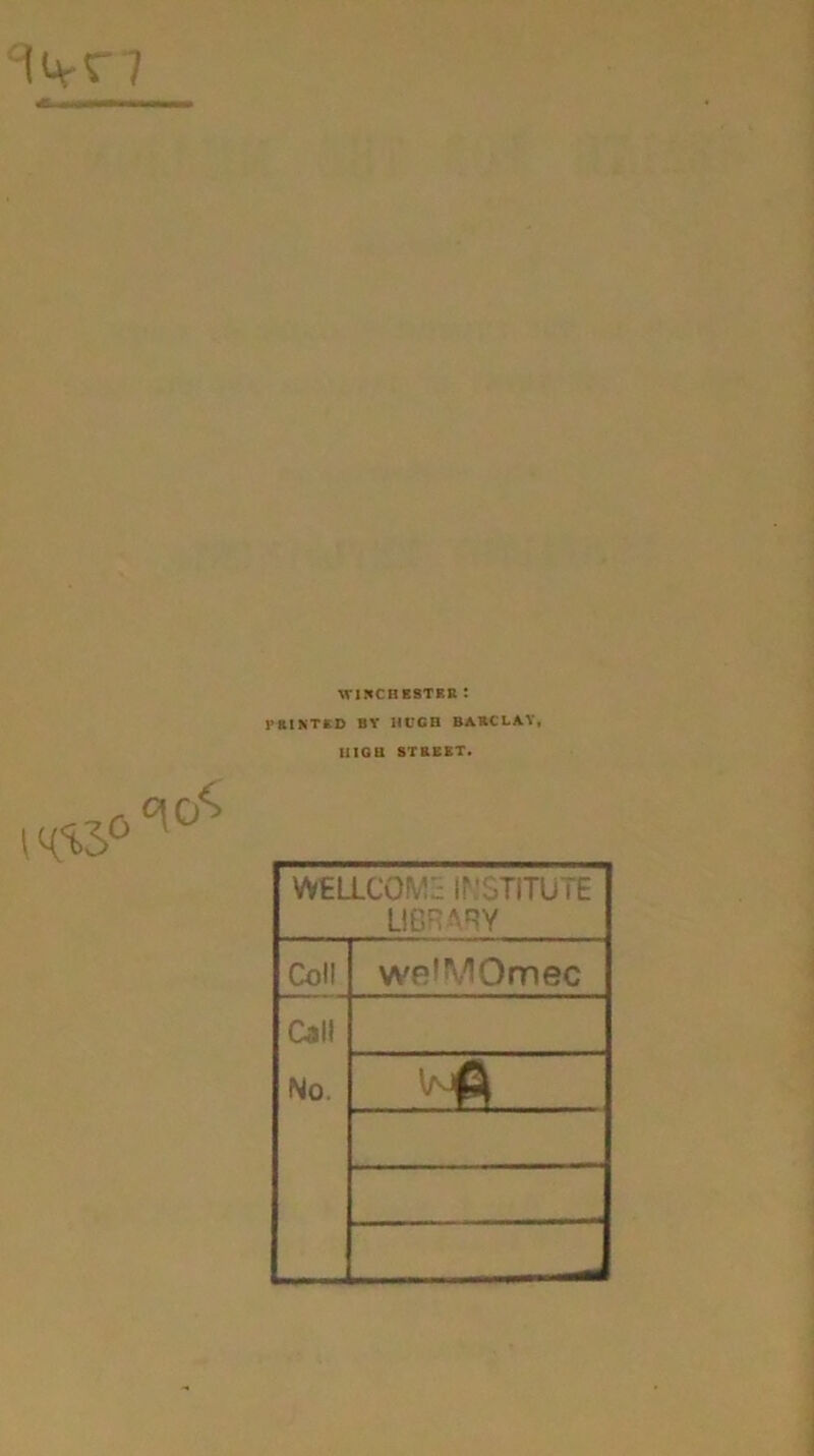 ii^r7 WIKCBBSTBR! PRIKTKD BY HCGH BARCLAY, tllGa STREET. WELLCOWH INSTITUTE LIBRARY Coll welMOmec C4ll No. __