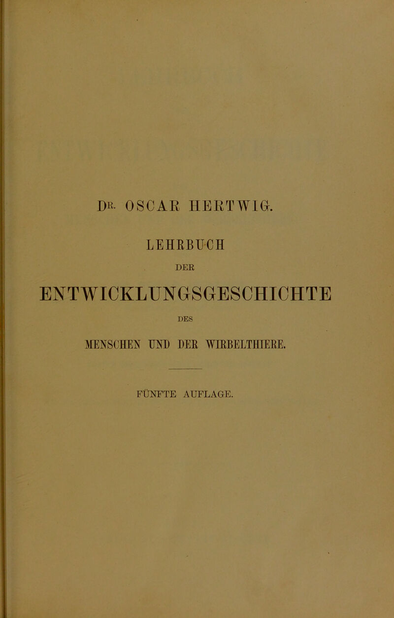 DK. OSCAR HERTW1G. LEHEBÜCH DER ENTWICKLUNGSGESCHICHTE DES MENSCHEN UND DER WIRBELTHIERE. FÜNFTE AUFLAGE.